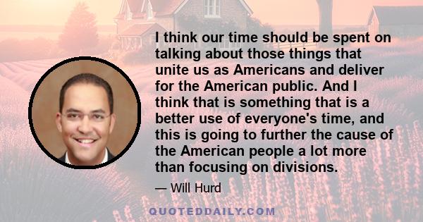 I think our time should be spent on talking about those things that unite us as Americans and deliver for the American public. And I think that is something that is a better use of everyone's time, and this is going to