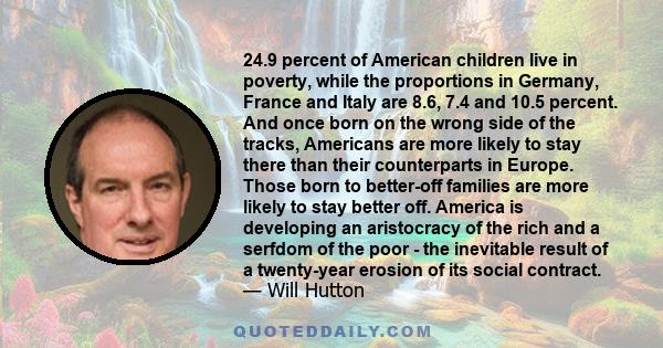 24.9 percent of American children live in poverty, while the proportions in Germany, France and Italy are 8.6, 7.4 and 10.5 percent. And once born on the wrong side of the tracks, Americans are more likely to stay there 