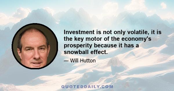 Investment is not only volatile, it is the key motor of the economy's prosperity because it has a snowball effect.