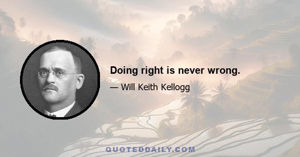 Doing right is never wrong.