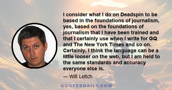 I consider what I do on Deadspin to be based in the foundations of journalism, yes, based on the foundations of journalism that I have been trained and that I certainly use when I write for GQ and The New York Times and 