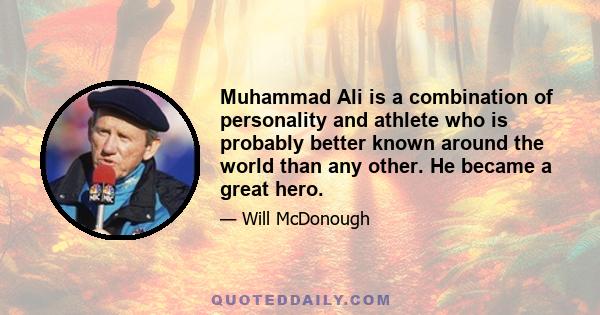 Muhammad Ali is a combination of personality and athlete who is probably better known around the world than any other. He became a great hero.