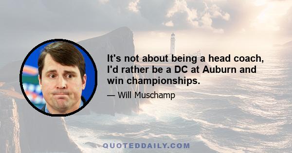 It's not about being a head coach, I'd rather be a DC at Auburn and win championships.