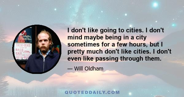 I don't like going to cities. I don't mind maybe being in a city sometimes for a few hours, but I pretty much don't like cities. I don't even like passing through them.