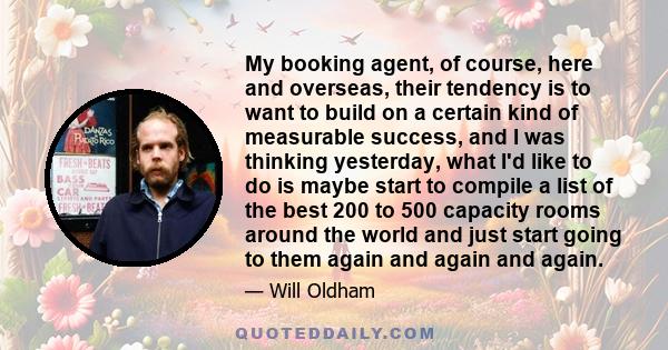 My booking agent, of course, here and overseas, their tendency is to want to build on a certain kind of measurable success, and I was thinking yesterday, what I'd like to do is maybe start to compile a list of the best