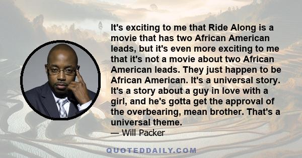 It's exciting to me that Ride Along is a movie that has two African American leads, but it's even more exciting to me that it's not a movie about two African American leads. They just happen to be African American. It's 