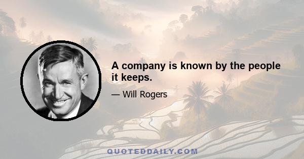 A company is known by the people it keeps.