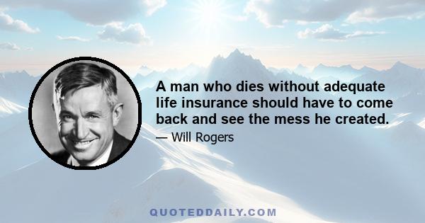 A man who dies without adequate life insurance should have to come back and see the mess he created.