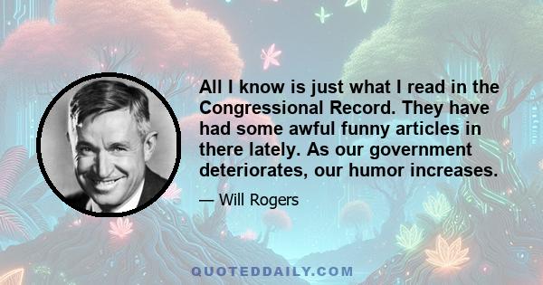 All I know is just what I read in the Congressional Record. They have had some awful funny articles in there lately. As our government deteriorates, our humor increases.