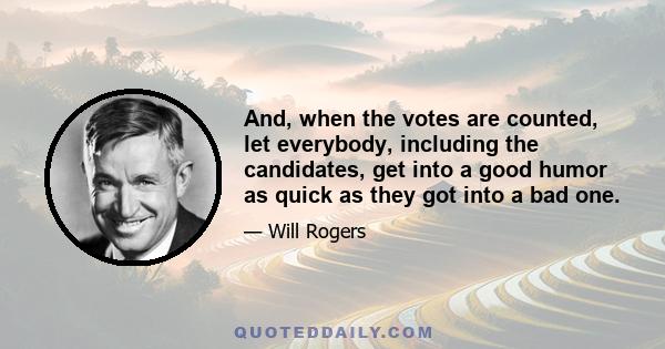 And, when the votes are counted, let everybody, including the candidates, get into a good humor as quick as they got into a bad one.