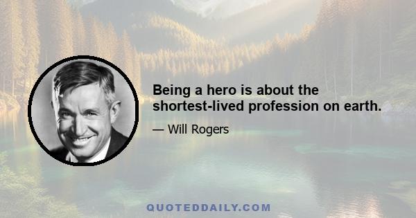 Being a hero is about the shortest-lived profession on earth.