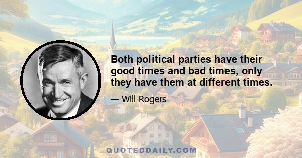 Both political parties have their good times and bad times, only they have them at different times.