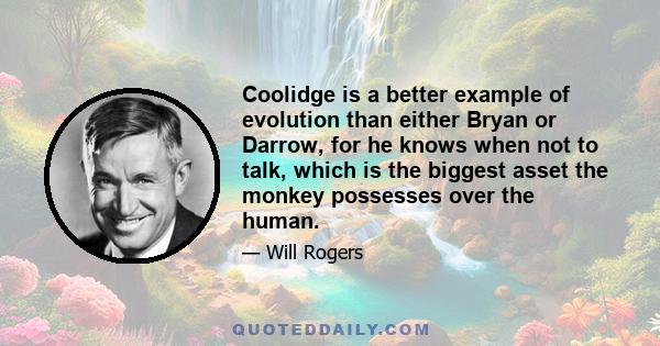 Coolidge is a better example of evolution than either Bryan or Darrow, for he knows when not to talk, which is the biggest asset the monkey possesses over the human.