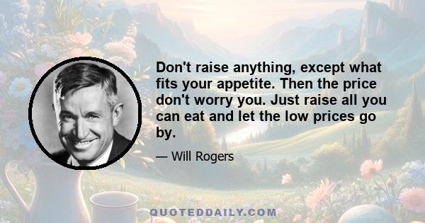 Don't raise anything, except what fits your appetite. Then the price don't worry you. Just raise all you can eat and let the low prices go by.