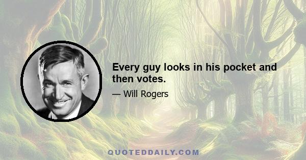 Every guy looks in his pocket and then votes.