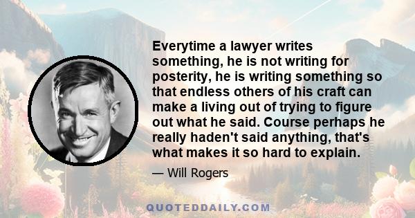 Everytime a lawyer writes something, he is not writing for posterity, he is writing something so that endless others of his craft can make a living out of trying to figure out what he said. Course perhaps he really