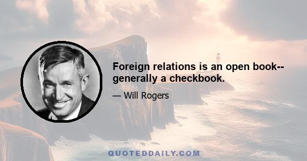 Foreign relations is an open book-- generally a checkbook.