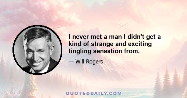 I never met a man I didn't get a kind of strange and exciting tingling sensation from.