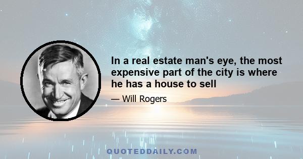 In a real estate man's eye, the most expensive part of the city is where he has a house to sell