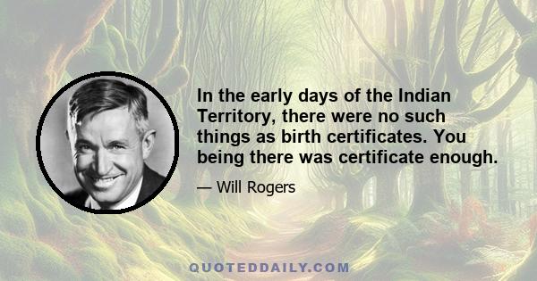 In the early days of the Indian Territory, there were no such things as birth certificates. You being there was certificate enough.