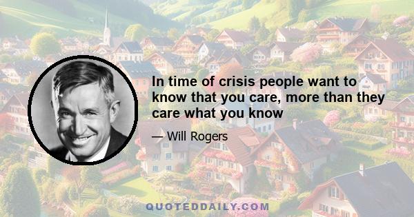 In time of crisis people want to know that you care, more than they care what you know