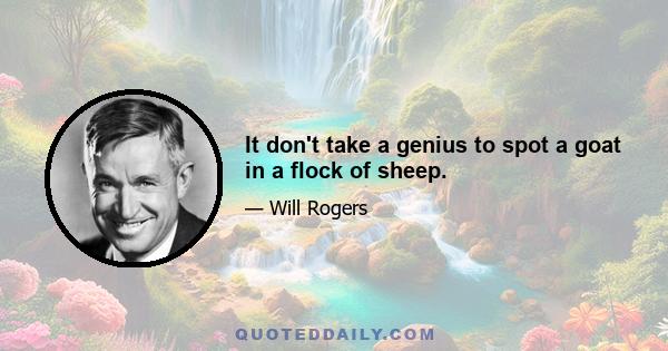 It don't take a genius to spot a goat in a flock of sheep.