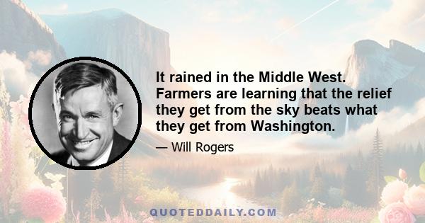 It rained in the Middle West. Farmers are learning that the relief they get from the sky beats what they get from Washington.