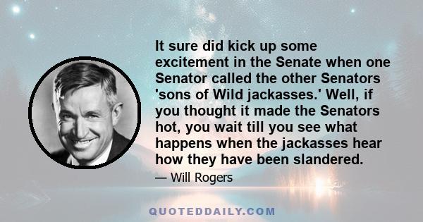 It sure did kick up some excitement in the Senate when one Senator called the other Senators 'sons of Wild jackasses.' Well, if you thought it made the Senators hot, you wait till you see what happens when the jackasses 