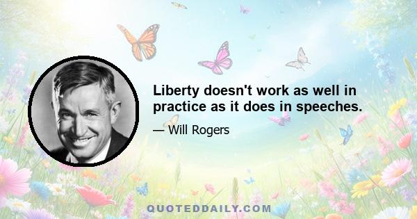 Liberty doesn't work as well in practice as it does in speeches.