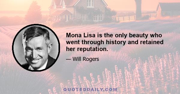 Mona Lisa is the only beauty who went through history and retained her reputation.