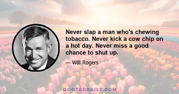 Never slap a man who's chewing tobacco. Never kick a cow chip on a hot day. Never miss a good chance to shut up.