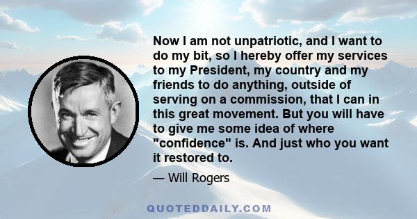 Now I am not unpatriotic, and I want to do my bit, so I hereby offer my services to my President, my country and my friends to do anything, outside of serving on a commission, that I can in this great movement. But you