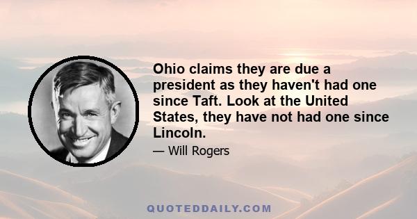 Ohio claims they are due a president as they haven't had one since Taft. Look at the United States, they have not had one since Lincoln.