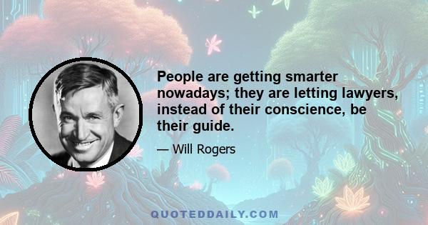 People are getting smarter nowadays; they are letting lawyers, instead of their conscience, be their guide.