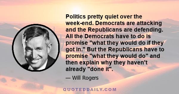 Politics pretty quiet over the week-end. Democrats are attacking and the Republicans are defending. All the Democrats have to do is promise what they would do if they got in. But the Republicans have to promise what