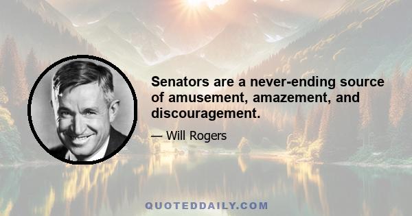 Senators are a never-ending source of amusement, amazement, and discouragement.