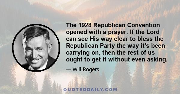 The 1928 Republican Convention opened with a prayer. If the Lord can see His way clear to bless the Republican Party the way it's been carrying on, then the rest of us ought to get it without even asking.