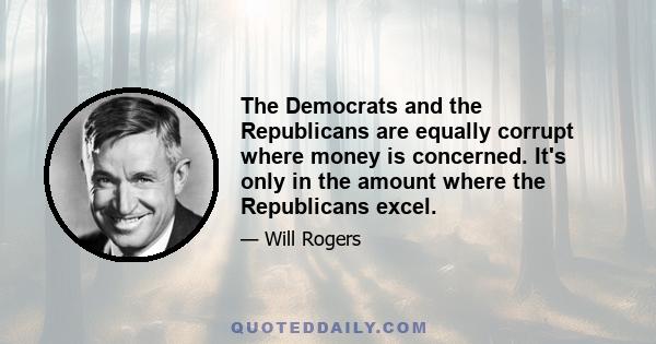 The Democrats and the Republicans are equally corrupt where money is concerned. It's only in the amount where the Republicans excel.