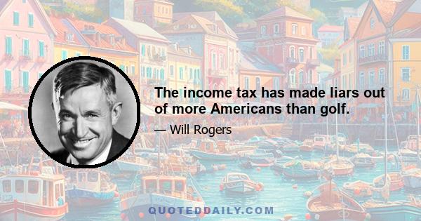 The income tax has made liars out of more Americans than golf.