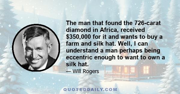 The man that found the 726-carat diamond in Africa, received $350,000 for it and wants to buy a farm and silk hat. Well, I can understand a man perhaps being eccentric enough to want to own a silk hat.