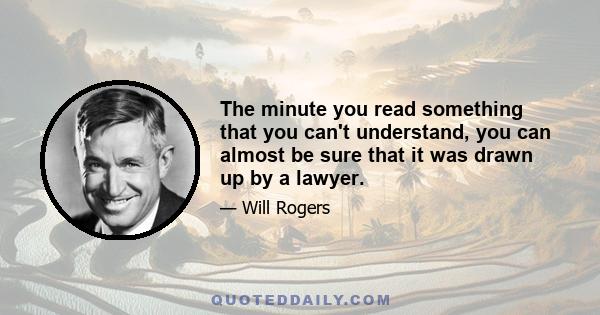 The minute you read something that you can't understand, you can almost be sure that it was drawn up by a lawyer.