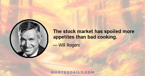 The stock market has spoiled more appetites than bad cooking.