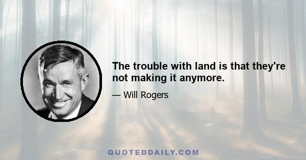 The trouble with land is that they're not making it anymore.