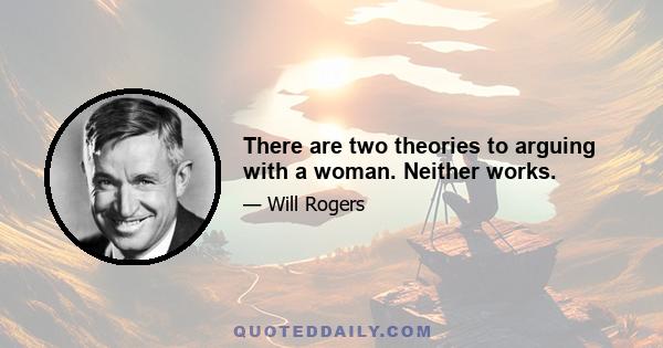 There are two theories to arguing with a woman. Neither works.