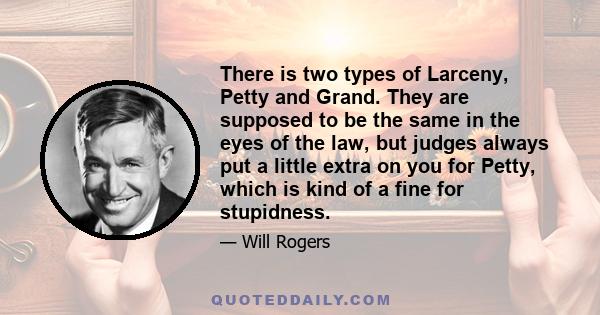 There is two types of Larceny, Petty and Grand. They are supposed to be the same in the eyes of the law, but judges always put a little extra on you for Petty, which is kind of a fine for stupidness.