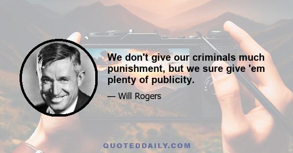 We don't give our criminals much punishment, but we sure give 'em plenty of publicity.