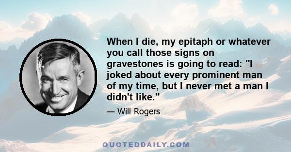 When I die, my epitaph or whatever you call those signs on gravestones is going to read: I joked about every prominent man of my time, but I never met a man I didn't like.