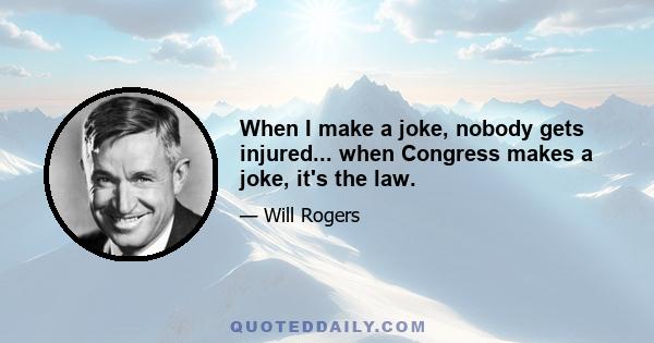 When I make a joke, nobody gets injured... when Congress makes a joke, it's the law.