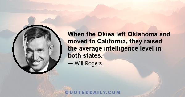 When the Okies left Oklahoma and moved to California, they raised the average intelligence level in both states.