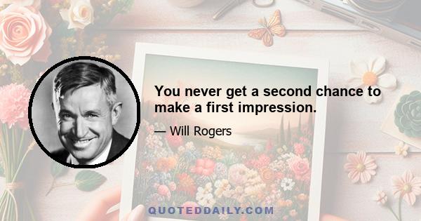 You never get a second chance to make a first impression.